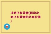 决明子和黄精(解读决明子与黄精的药用价值)