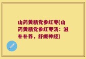 山药黄精党参红枣(山药黄精党参红枣汤：滋补补养，舒缓神经)