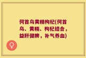 何首乌黄精枸杞(何首乌、黄精、枸杞结合，益肝健脾，补气养血)