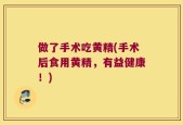 做了手术吃黄精(手术后食用黄精，有益健康！)