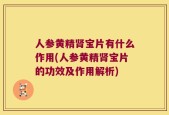 人参黄精肾宝片有什么作用(人参黄精肾宝片的功效及作用解析)