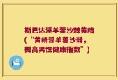 斯巴达淫羊藿沙棘黄精(“黄精淫羊藿沙棘，提高男性健康指数”)
