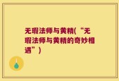 无瑕法师与黄精(“无瑕法师与黄精的奇妙相遇”)