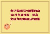 参杞黄精压片糖果的功效(秋冬季推荐：提高免疫力的黄精压片糖果)