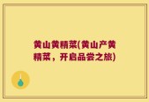 黄山黄精菜(黄山产黄精菜，开启品尝之旅)