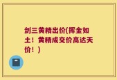 剑三黄精出价(挥金如土！黄精成交价高达天价！)