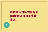 喝黄精汤对头发有好处(喝黄精汤可改善头发状况)