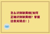 怎么识别制黄精(如何正确识别制黄精？掌握这些关键点！)