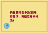 枸杞黄精麦冬汤(四味养生汤：黄精麦冬枸杞汤)