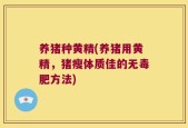 养猪种黄精(养猪用黄精，猪瘦体质佳的无毒肥方法)