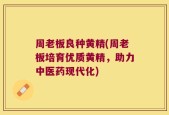 周老板良种黄精(周老板培育优质黄精，助力中医药现代化)