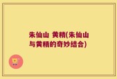 朱仙山 黄精(朱仙山与黄精的奇妙结合)