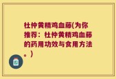 杜仲黄精鸡血藤(为你推荐：杜仲黄精鸡血藤的药用功效与食用方法。)