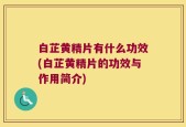 白芷黄精片有什么功效(白芷黄精片的功效与作用简介)