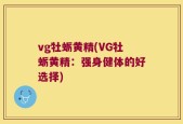 vg牡蛎黄精(VG牡蛎黄精：强身健体的好选择)