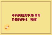 中药黄精贵不贵(高昂价格的药材：黄精)