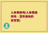人参黄精鸡(人参黄精炖鸡 - 营养美味的家常菜)