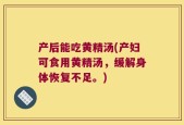 产后能吃黄精汤(产妇可食用黄精汤，缓解身体恢复不足。)