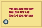 中医眼科黄精是指哪种黄精(医学专家介绍：黄精在中医眼科的应用)