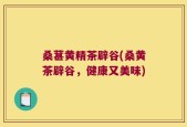 桑葚黄精茶辟谷(桑黄茶辟谷，健康又美味)