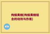 枸橘黄精(枸橘黄精组合的功效与作用)