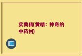 实黄精(黄精：神奇的中药材)