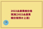 2022永康黄精价格预测(2022永康黄精价格预计上涨)