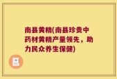 南县黄精(南县珍贵中药材黄精产量领先，助力民众养生保健)
