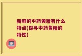 新鲜的中药黄精有什么特点(探寻中药黄精的特性)