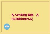 古人吃黄精(黄精：古代药膳中的珍品)