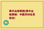 佛手山楂黄精(佛手山楂黄精：中医药材名贵组合)