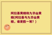阿拉善黄精和九华山黄精(阿拉善与九华山黄精，谁更胜一筹？)