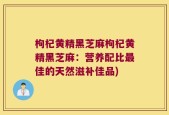 枸杞黄精黑芝麻枸杞黄精黑芝麻：营养配比最佳的天然滋补佳品)