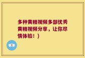 多种黄精视频多部优秀黄精视频分享，让你尽情体验！)