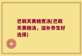 巴戟天黄精煮汤(巴戟天黄精汤，滋补养生好选择)