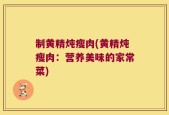 制黄精炖瘦肉(黄精炖瘦肉：营养美味的家常菜)