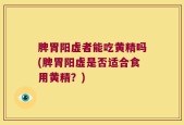 脾胃阳虚者能吃黄精吗(脾胃阳虚是否适合食用黄精？)