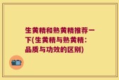 生黄精和熟黄精推荐一下(生黄精与熟黄精：品质与功效的区别)