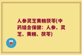 人参灵芝黄精茯苓(中药组合保健：人参、灵芝、黄精、茯苓)