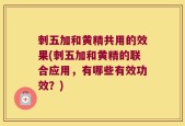刺五加和黄精共用的效果(刺五加和黄精的联合应用，有哪些有效功效？)