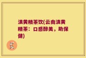 滇黄精茶饮(云南滇黄精茶：口感醇美，助保健)
