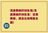 洱源黄精药材批发(洱源黄精药材批发：优质黄精，源自云南奉献全国)