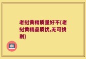 老挝黄精质量好不(老挝黄精品质优,无可挑剔)