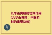 九华山黄精的功效作闽(九华山黄精：中医药材的重要功效)