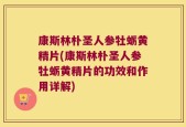 康斯林朴圣人参牡蛎黄精片(康斯林朴圣人参牡蛎黄精片的功效和作用详解)