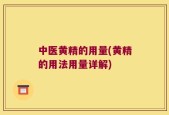 中医黄精的用量(黄精的用法用量详解)