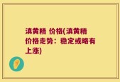 滇黄精 价格(滇黄精价格走势：稳定或略有上涨)