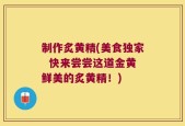 制作炙黄精(美食独家  快来尝尝这道金黄鲜美的炙黄精！)