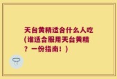 天台黄精适合什么人吃(谁适合服用天台黄精？一份指南！)
