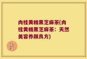 肉桂黄精黑芝麻茶(肉桂黄精黑芝麻茶：天然美容养颜良方)